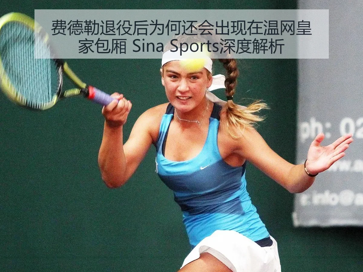 费德勒退役后为何还会出现在温网皇家包厢 Sina Sports深度解析