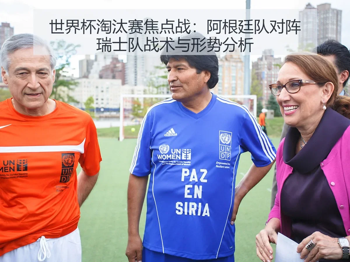 世界杯淘汰赛焦点战:阿根廷队对阵瑞士队战术与形势分析