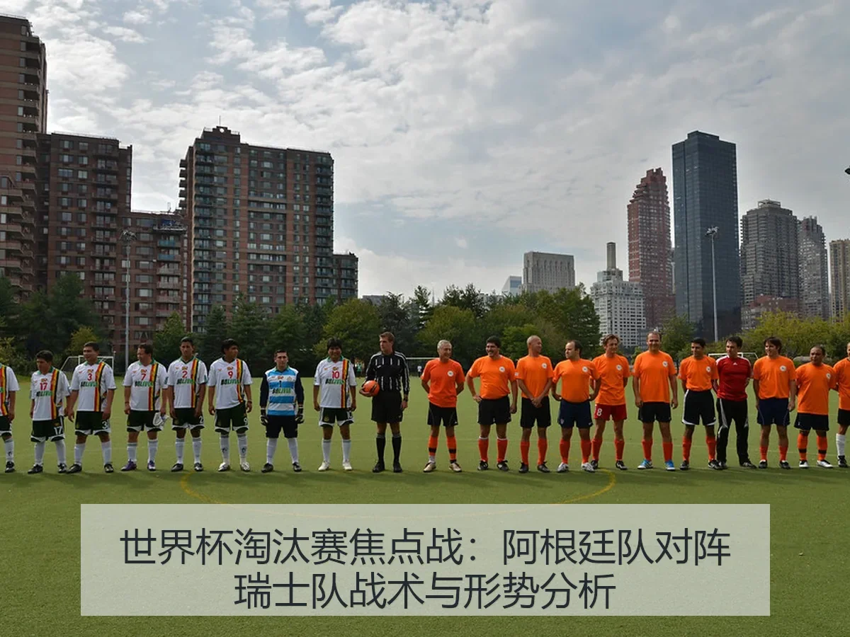 世界杯淘汰赛焦点战:阿根廷队对阵瑞士队战术与形势分析