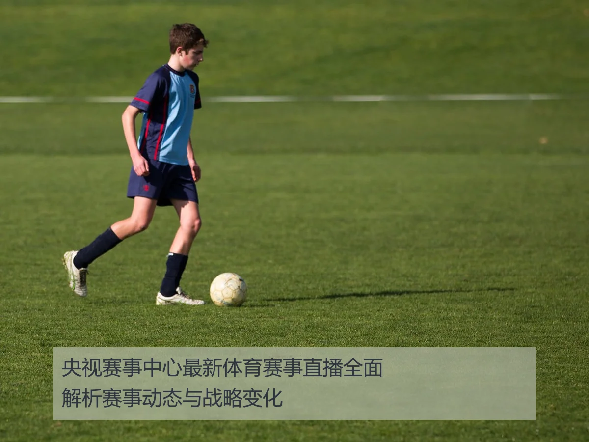 央视赛事中心最新体育赛事直播全面解析赛事动态与战略变化
